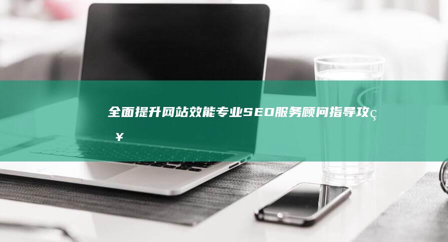 全面提升网站效能：专业SEO服务顾问指导攻略